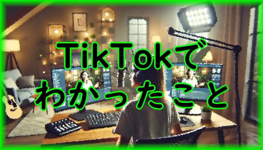 TikTokでわかったこと